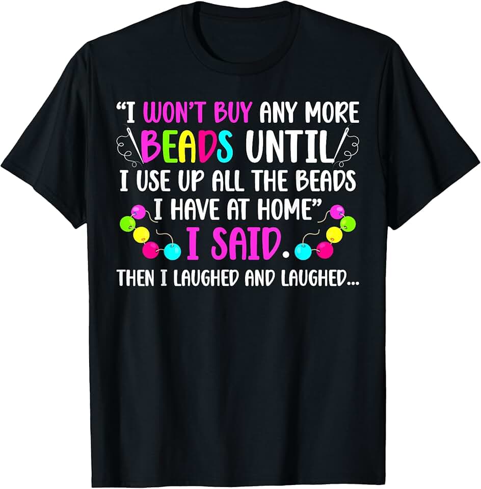 I Will Not Buy More Beads T-Shirt
